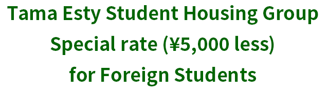 Tama Esty Student Housing Group / Special rate (¥5,000 less) for Foreign Students